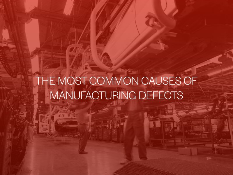 The Most Common Causes of Manufacturing Defects