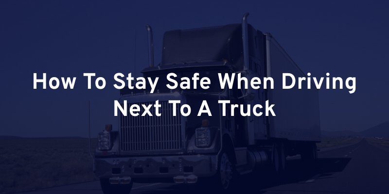 How To Stay Safe When Driving Next To A Truck