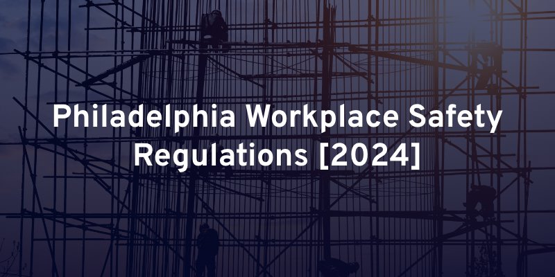 Philadelphia Workplace Safety Regulations [2024]