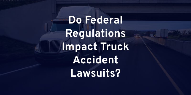 Do Federal Regulations Impact Truck Accident Lawsuits?