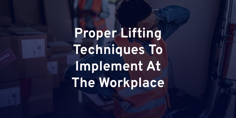 Proper Lifting Techniques To Implement At The Workplace